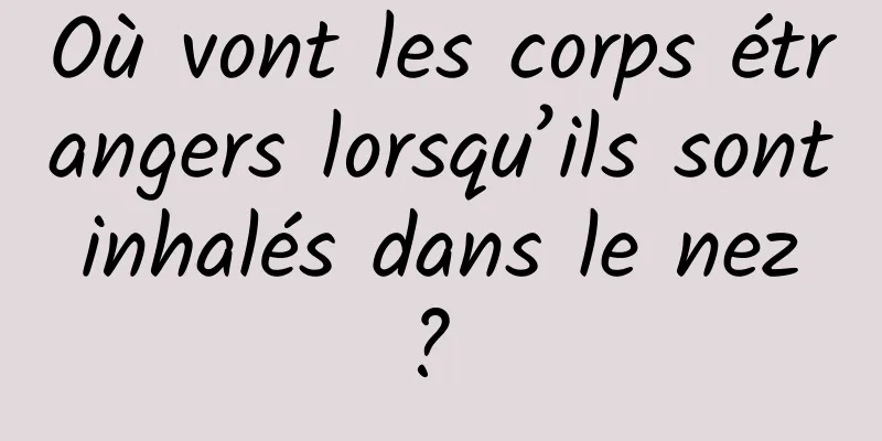 Où vont les corps étrangers lorsqu’ils sont inhalés dans le nez ? 