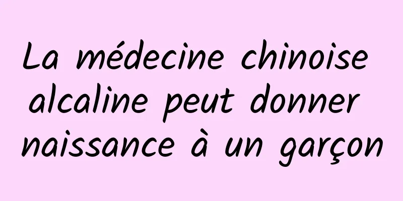 La médecine chinoise alcaline peut donner naissance à un garçon