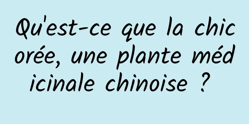 Qu'est-ce que la chicorée, une plante médicinale chinoise ? 