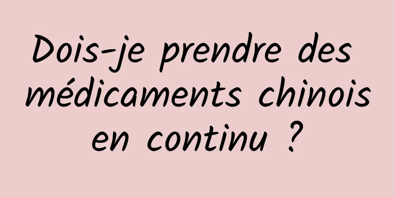 Dois-je prendre des médicaments chinois en continu ? 