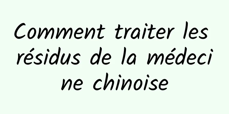 Comment traiter les résidus de la médecine chinoise