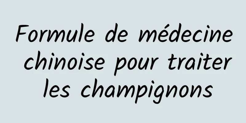 Formule de médecine chinoise pour traiter les champignons