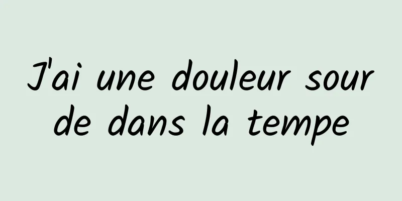 J'ai une douleur sourde dans la tempe