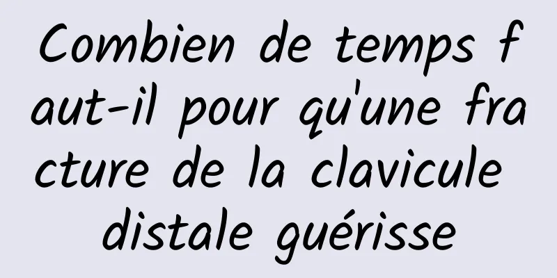 Combien de temps faut-il pour qu'une fracture de la clavicule distale guérisse