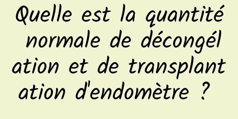 Quelle est la quantité normale de décongélation et de transplantation d'endomètre ? 