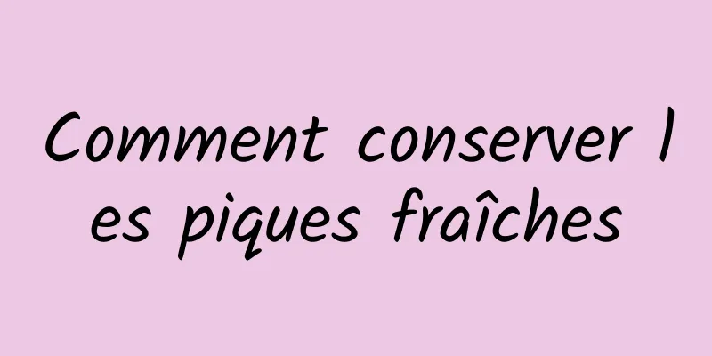 Comment conserver les piques fraîches