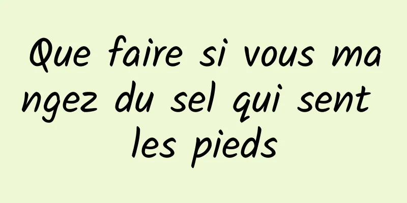 Que faire si vous mangez du sel qui sent les pieds