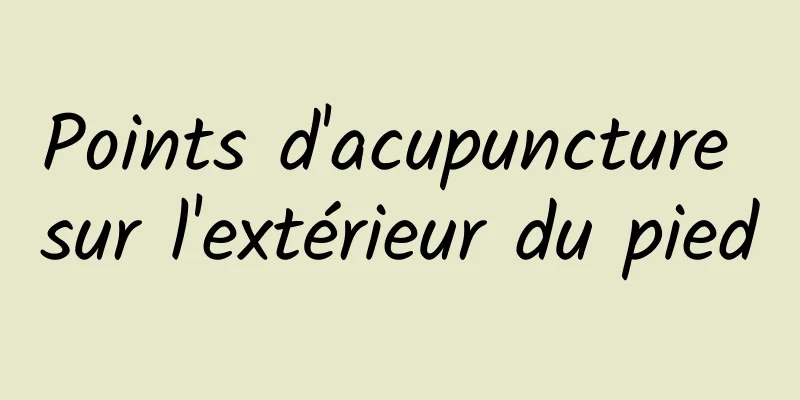 Points d'acupuncture sur l'extérieur du pied