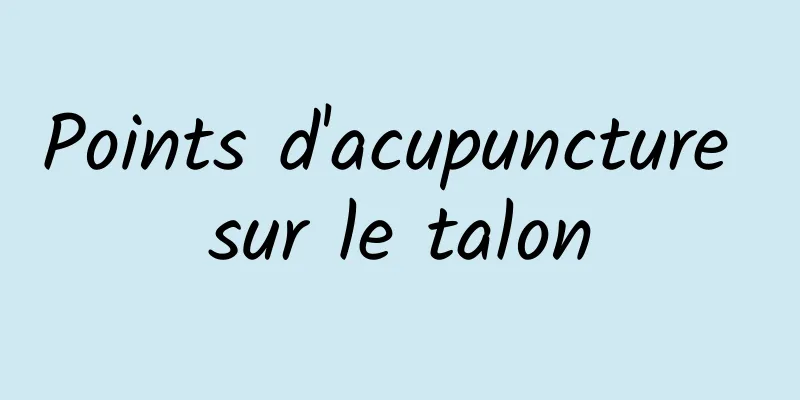 Points d'acupuncture sur le talon