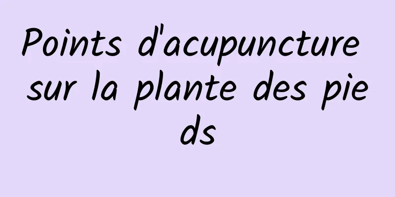 Points d'acupuncture sur la plante des pieds