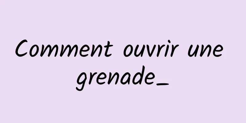 Comment ouvrir une grenade_