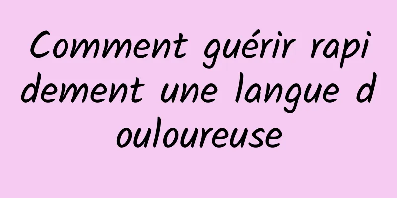 Comment guérir rapidement une langue douloureuse