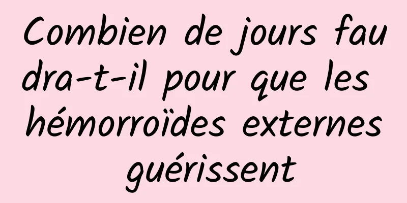 Combien de jours faudra-t-il pour que les hémorroïdes externes guérissent