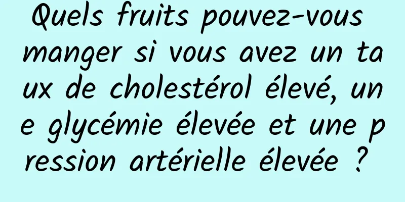 Quels fruits pouvez-vous manger si vous avez un taux de cholestérol élevé, une glycémie élevée et une pression artérielle élevée ? 