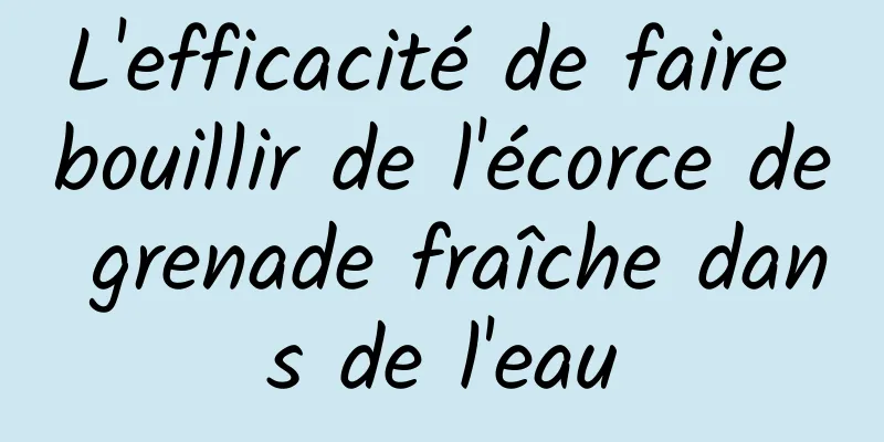 L'efficacité de faire bouillir de l'écorce de grenade fraîche dans de l'eau