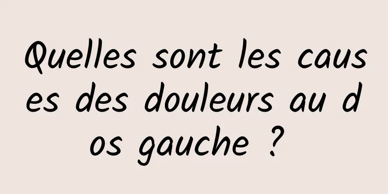 Quelles sont les causes des douleurs au dos gauche ? 