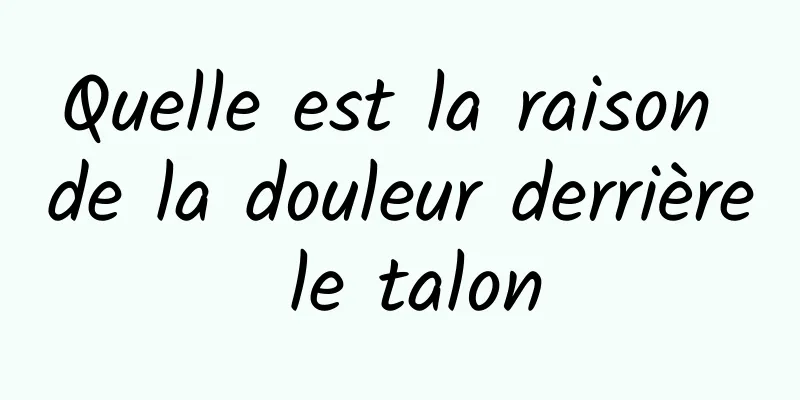 Quelle est la raison de la douleur derrière le talon