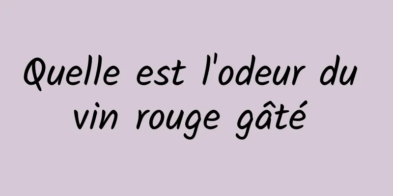 Quelle est l'odeur du vin rouge gâté 