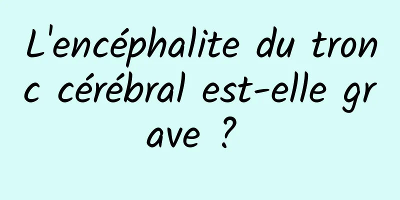 L'encéphalite du tronc cérébral est-elle grave ? 