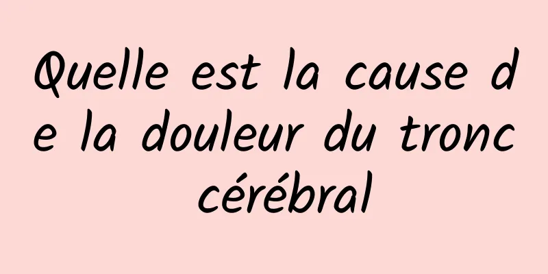 Quelle est la cause de la douleur du tronc cérébral