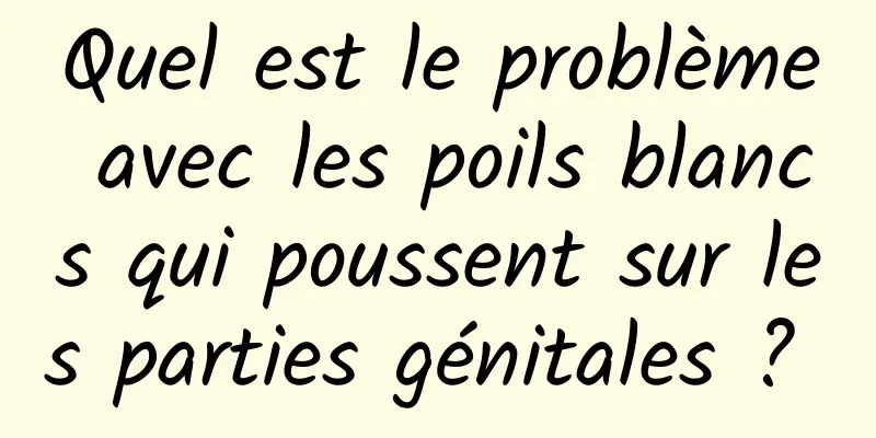 Quel est le problème avec les poils blancs qui poussent sur les parties génitales ? 