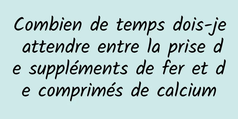 Combien de temps dois-je attendre entre la prise de suppléments de fer et de comprimés de calcium