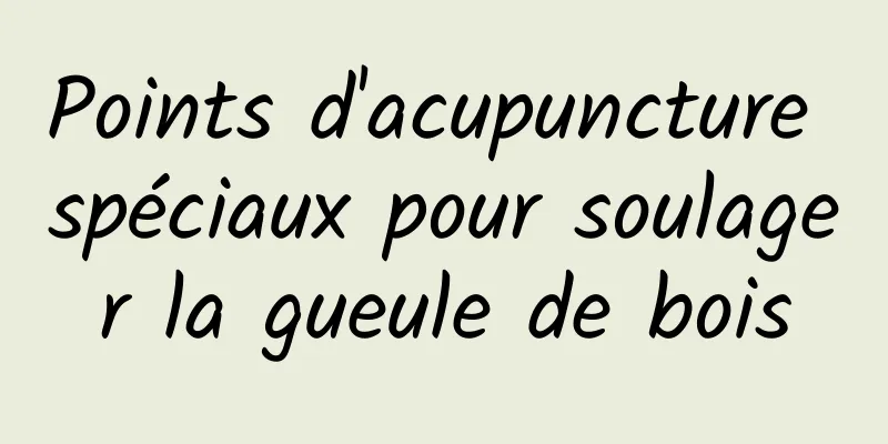 Points d'acupuncture spéciaux pour soulager la gueule de bois