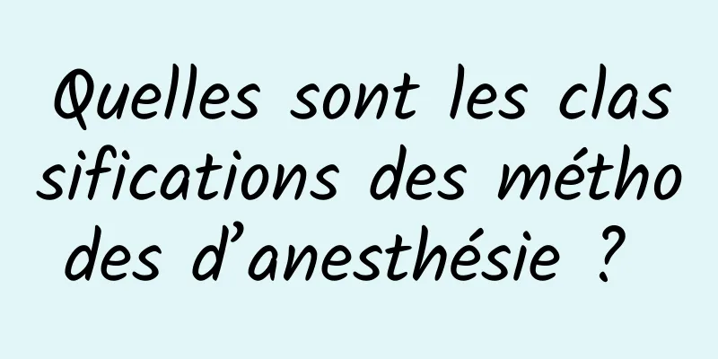 Quelles sont les classifications des méthodes d’anesthésie ? 