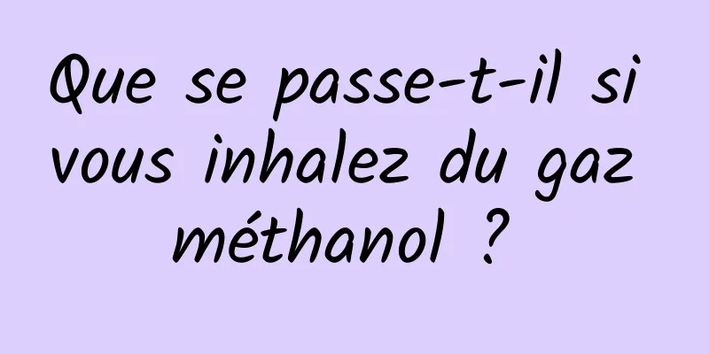 Que se passe-t-il si vous inhalez du gaz méthanol ? 