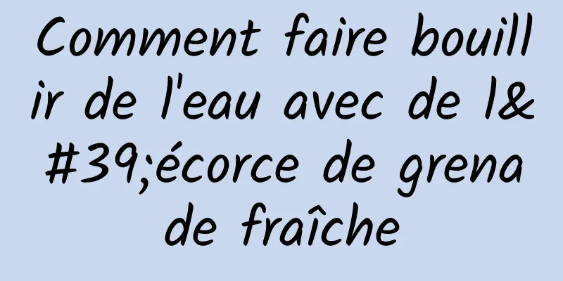 Comment faire bouillir de l'eau avec de l'écorce de grenade fraîche