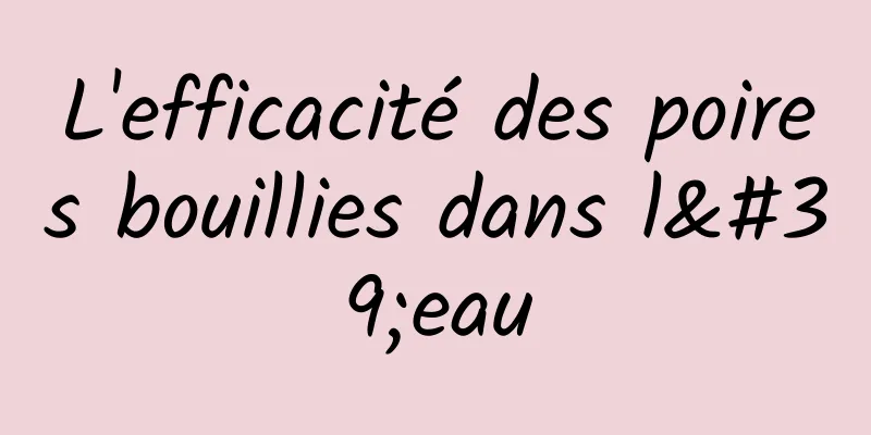 L'efficacité des poires bouillies dans l'eau