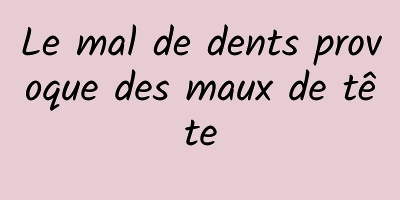 Le mal de dents provoque des maux de tête