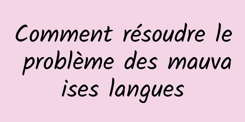 Comment résoudre le problème des mauvaises langues