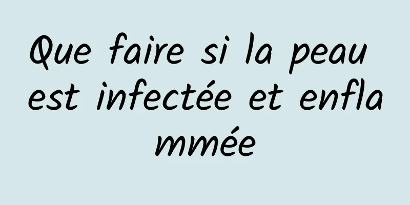 Que faire si la peau est infectée et enflammée