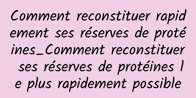 Comment reconstituer rapidement ses réserves de protéines_Comment reconstituer ses réserves de protéines le plus rapidement possible