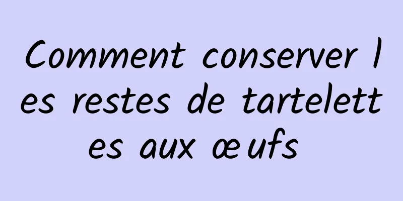 Comment conserver les restes de tartelettes aux œufs 