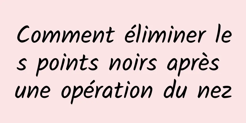 Comment éliminer les points noirs après une opération du nez