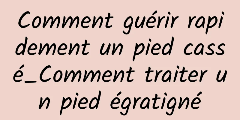 Comment guérir rapidement un pied cassé_Comment traiter un pied égratigné