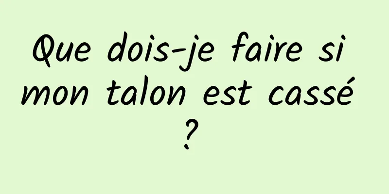 Que dois-je faire si mon talon est cassé ? 