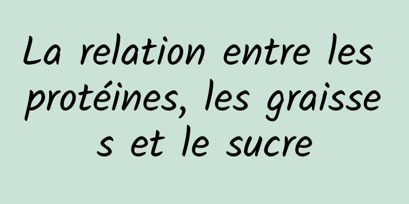 La relation entre les protéines, les graisses et le sucre