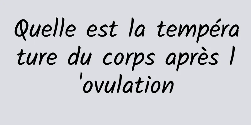 Quelle est la température du corps après l'ovulation