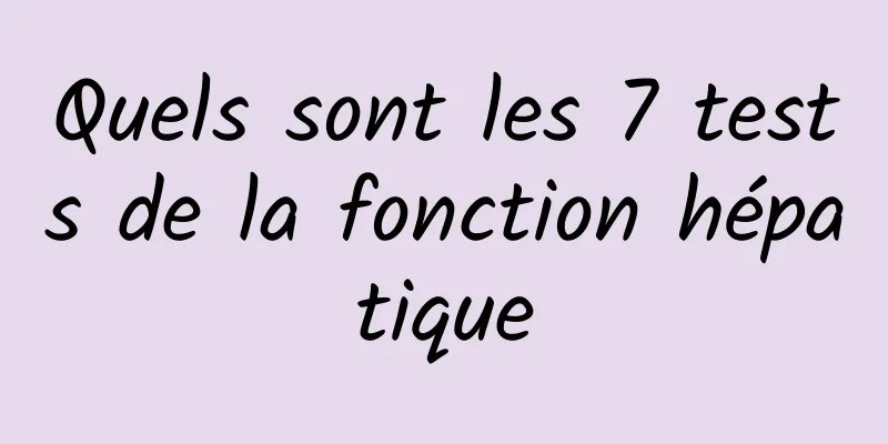 Quels sont les 7 tests de la fonction hépatique