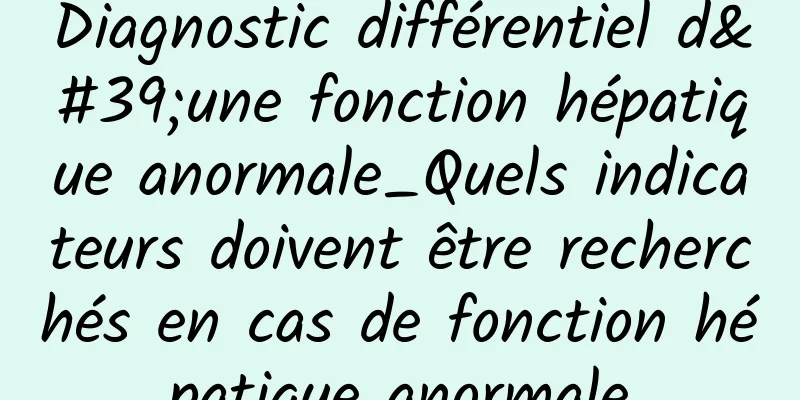 Diagnostic différentiel d'une fonction hépatique anormale_Quels indicateurs doivent être recherchés en cas de fonction hépatique anormale