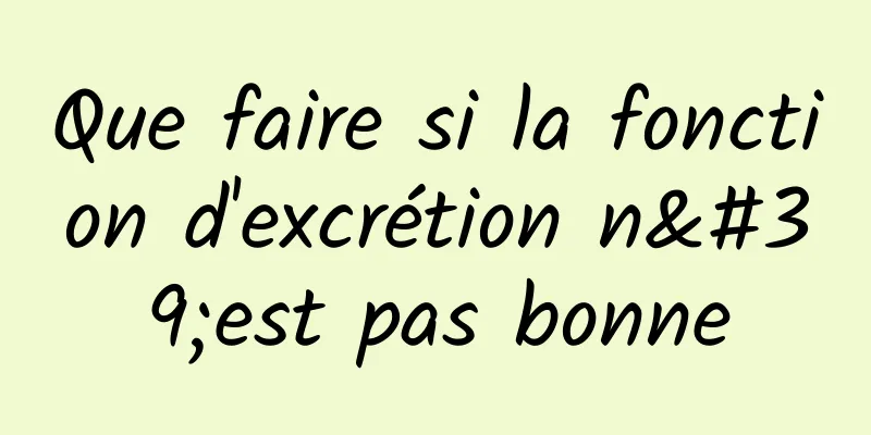 Que faire si la fonction d'excrétion n'est pas bonne