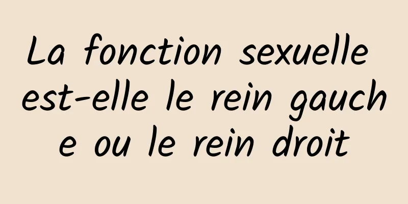 La fonction sexuelle est-elle le rein gauche ou le rein droit