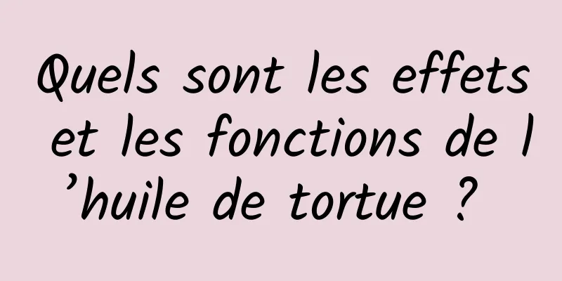 Quels sont les effets et les fonctions de l’huile de tortue ? 