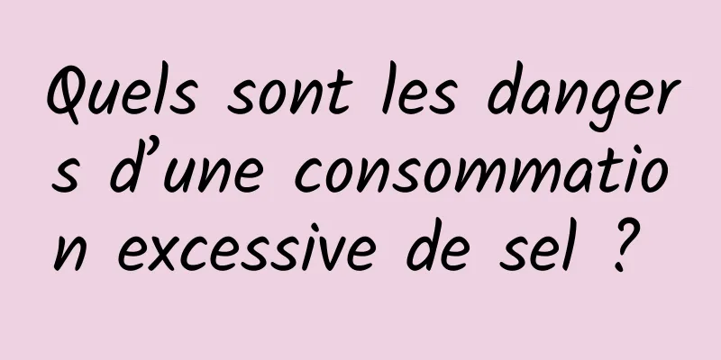 Quels sont les dangers d’une consommation excessive de sel ? 