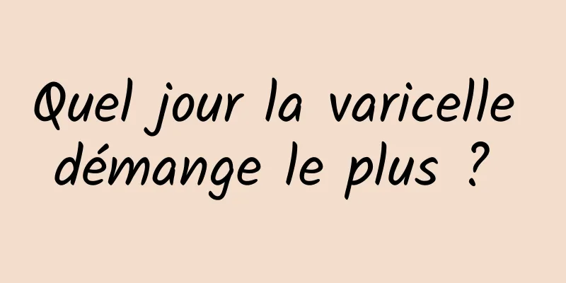 Quel jour la varicelle démange le plus ? 