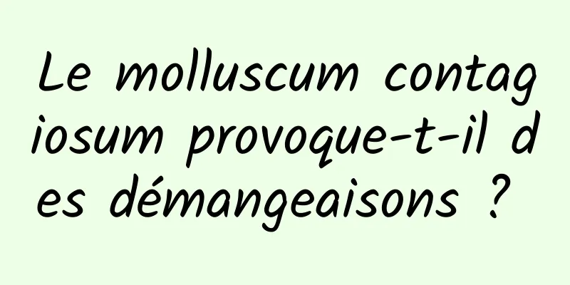 Le molluscum contagiosum provoque-t-il des démangeaisons ? 