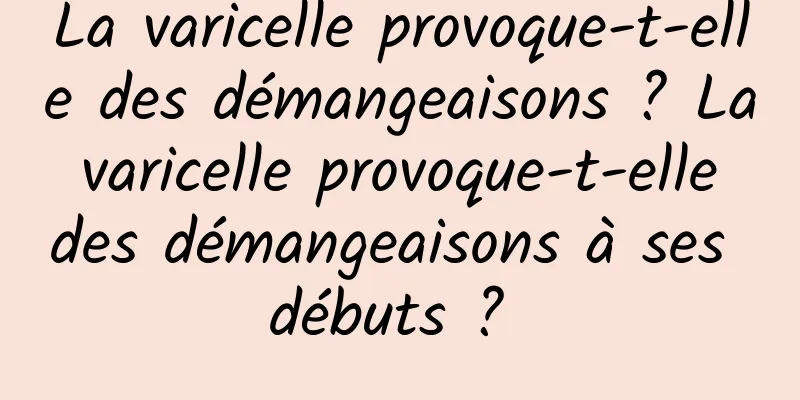 La varicelle provoque-t-elle des démangeaisons ? La varicelle provoque-t-elle des démangeaisons à ses débuts ? 